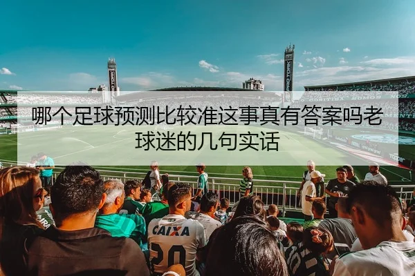 哪个足球预测比较准这事真有答案吗老球迷的几句实话