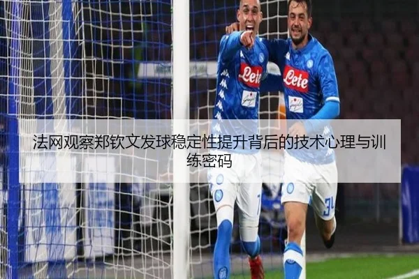 法网观察郑钦文发球稳定性提升背后的技术心理与训练密码