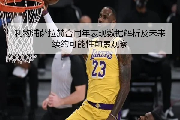 利物浦萨拉赫合同年表现数据解析及未来续约可能性前景观察 - kaiyun