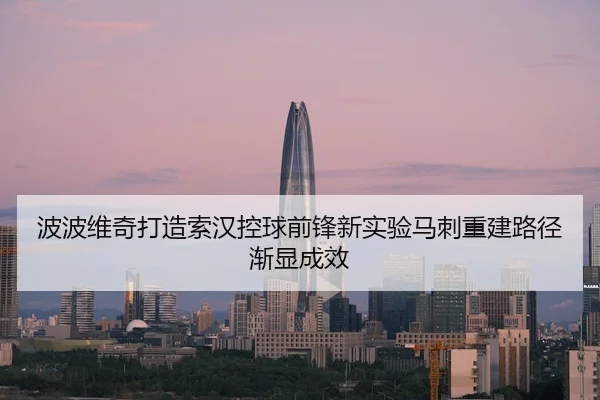波波维奇打造索汉控球前锋新实验马刺重建路径渐显成效 - kaiyun
