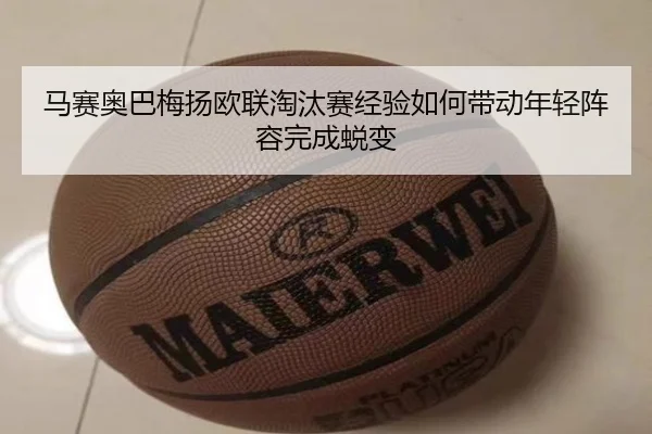 马赛奥巴梅扬欧联淘汰赛经验如何带动年轻阵容完成蜕变