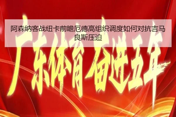 阿森纳客战纽卡前瞻厄德高组织调度如何对抗吉马良斯压迫