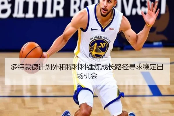 多特蒙德计划外租穆科科锤炼成长路径寻求稳定出场机会
