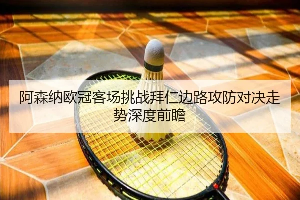 阿森纳欧冠客场挑战拜仁边路攻防对决走势深度前瞻