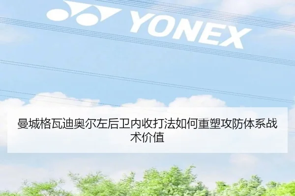 曼城格瓦迪奥尔左后卫内收打法如何重塑攻防体系战术价值