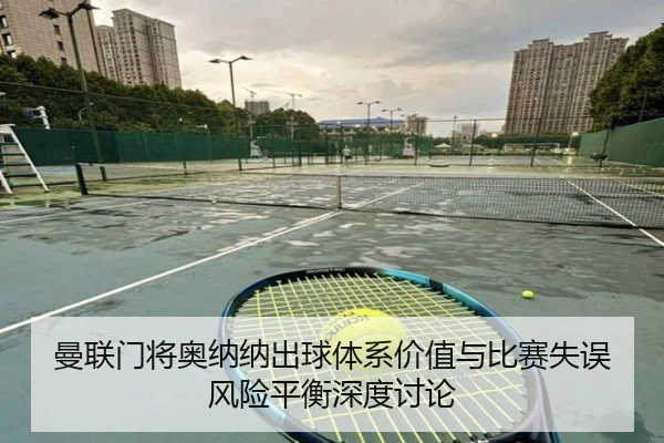 曼联门将奥纳纳出球体系价值与比赛失误风险平衡深度讨论