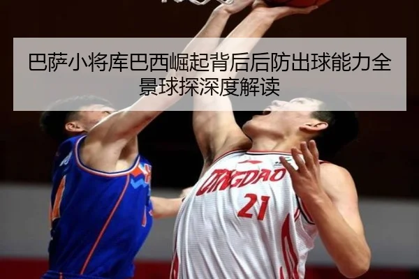 巴萨小将库巴西崛起背后后防出球能力全景球探深度解读