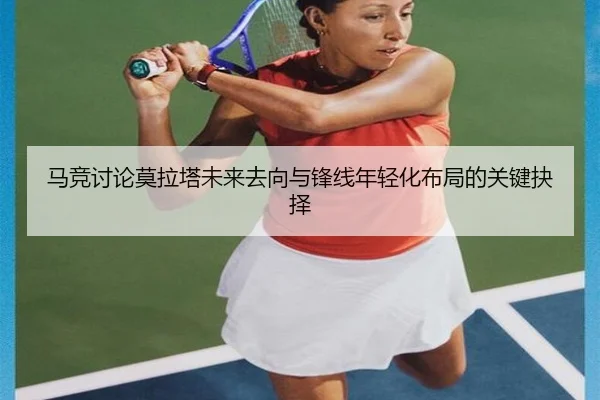 马竞讨论莫拉塔未来去向与锋线年轻化布局的关键抉择