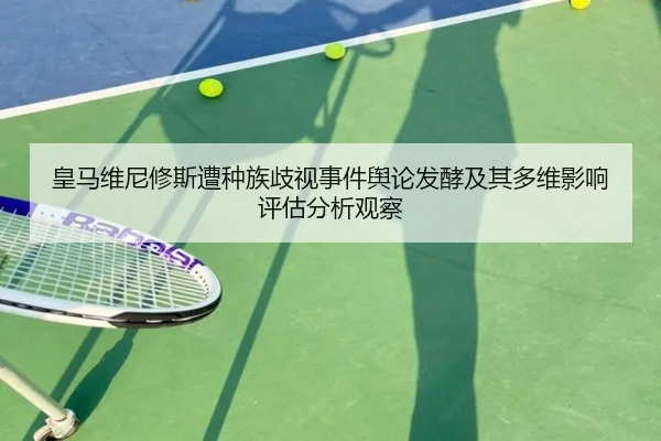 皇马维尼修斯遭种族歧视事件舆论发酵及其多维影响评估分析观察