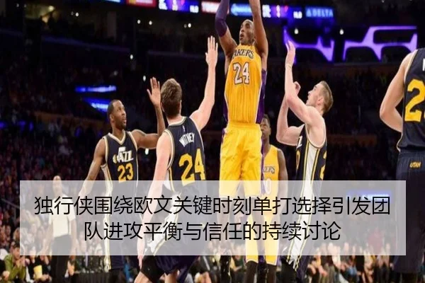 独行侠围绕欧文关键时刻单打选择引发团队进攻平衡与信任的持续讨论