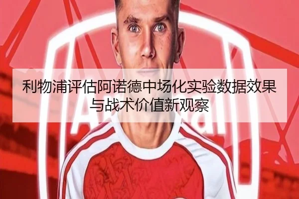 利物浦评估阿诺德中场化实验数据效果与战术价值新观察