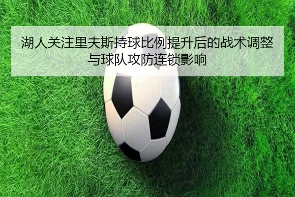 湖人关注里夫斯持球比例提升后的战术调整与球队攻防连锁影响