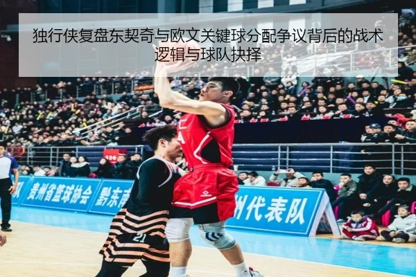 独行侠复盘东契奇与欧文关键球分配争议背后的战术逻辑与球队抉择