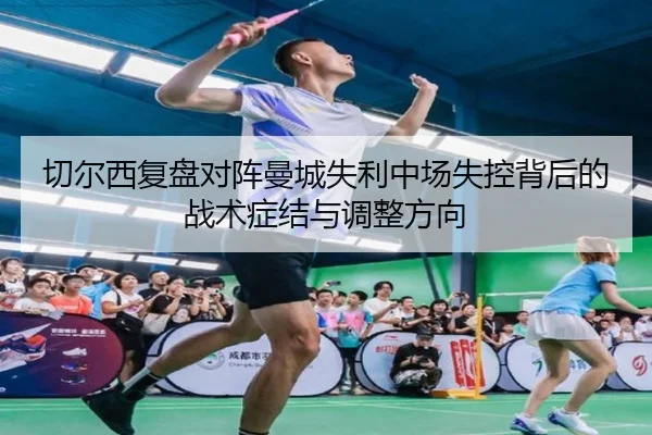 切尔西复盘对阵曼城失利中场失控背后的战术症结与调整方向