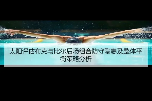 太阳评估布克与比尔后场组合防守隐患及整体平衡策略分析