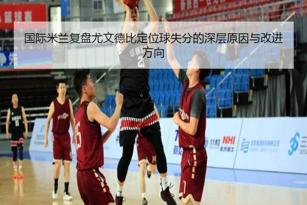 国际米兰复盘尤文德比定位球失分的深层原因与改进方向