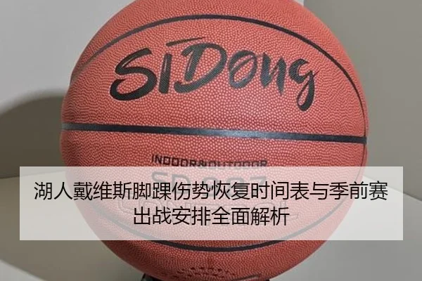 湖人戴维斯脚踝伤势恢复时间表与季前赛出战安排全面解析