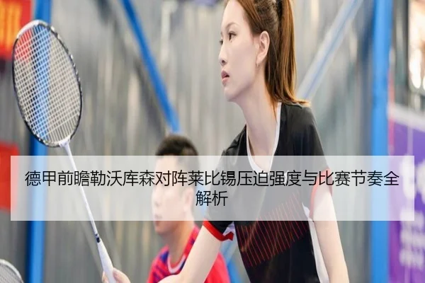 德甲前瞻勒沃库森对阵莱比锡压迫强度与比赛节奏全解析