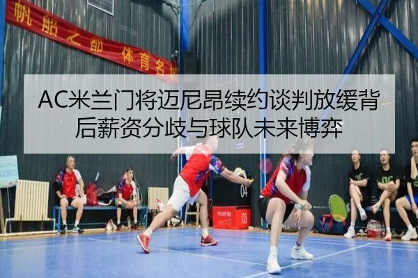 AC米兰门将迈尼昂续约谈判放缓背后薪资分歧与球队未来博弈
